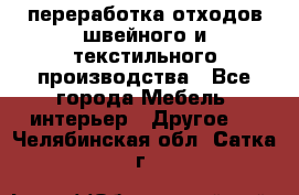 переработка отходов швейного и текстильного производства - Все города Мебель, интерьер » Другое   . Челябинская обл.,Сатка г.